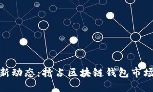 ImToken最新动态：抢占区块链钱包市场的先锋之路