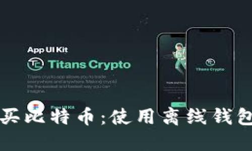 如何轻松购买比特币：使用离线钱包的全面指南