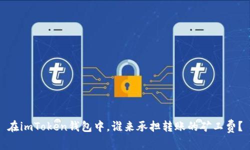 在imToken钱包中，谁来承担转账的矿工费？