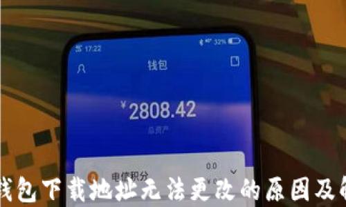 
比特币钱包下载地址无法更改的原因及解决方法