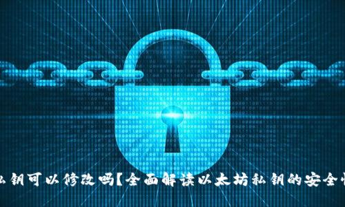 以太坊钱包私钥可以修改吗？全面解读以太坊私钥的安全性和管理实务