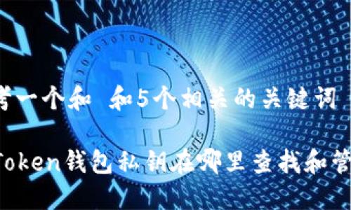 思考一个和 和5个相关的关键词

imToken钱包私钥在哪里查找和管理？