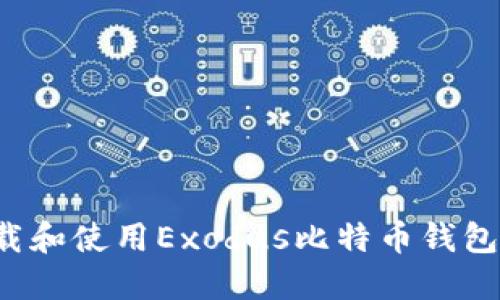 : 如何下载和使用Exodus比特币钱包：完整指南