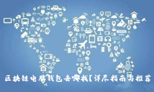 区块链电脑钱包去哪找？详尽指南与推荐