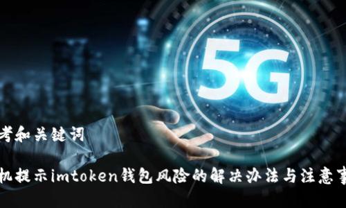 思考和关键词

手机提示imtoken钱包风险的解决办法与注意事项