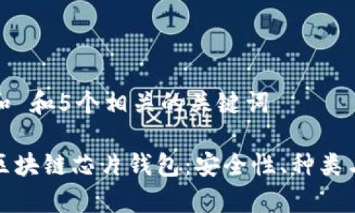 思考一个和 和5个相关的关键词

全面解析区块链芯片钱包：安全性、种类与市场趋势