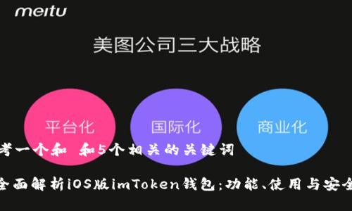 思考一个和 和5个相关的关键词

: 全面解析iOS版imToken钱包：功能、使用与安全性