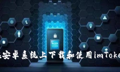 如何在安卓系统上下载和使用imToken钱包