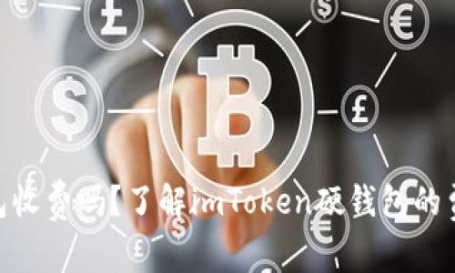 imToken硬钱包收费吗？了解imToken硬钱包的费用与使用技巧