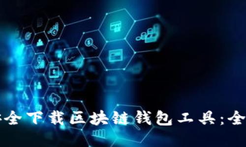 如何安全下载区块链钱包工具：全面指南