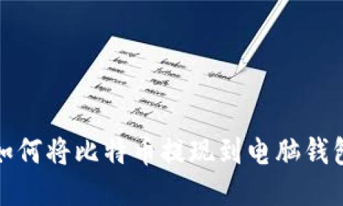  如何将比特币提现到电脑钱包？