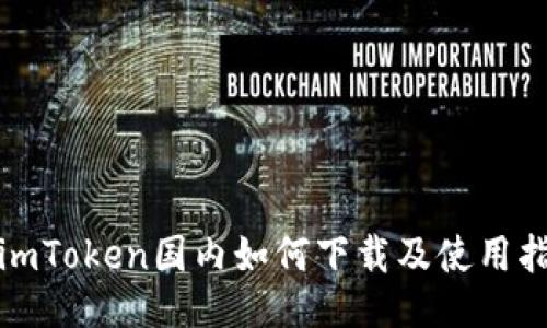 : imToken国内如何下载及使用指南
