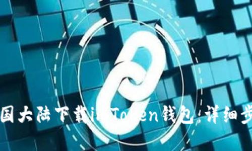 如何在中国大陆下载imToken钱包：详细步骤与指南