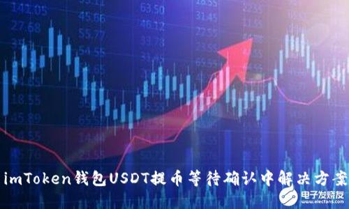 imToken钱包USDT提币等待确认中解决方案