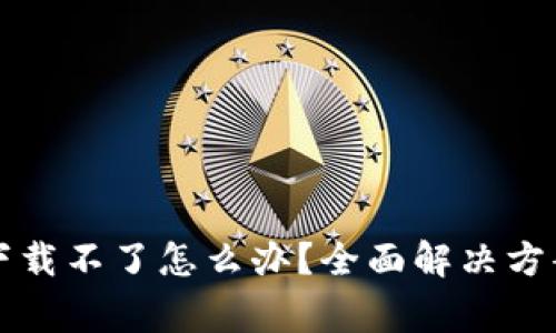 区块链智慧钱包下载不了怎么办？全面解决方案与常见问题解答