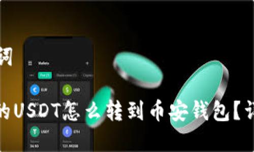 和关键词

: 火币的USDT怎么转到币安钱包？详细指南