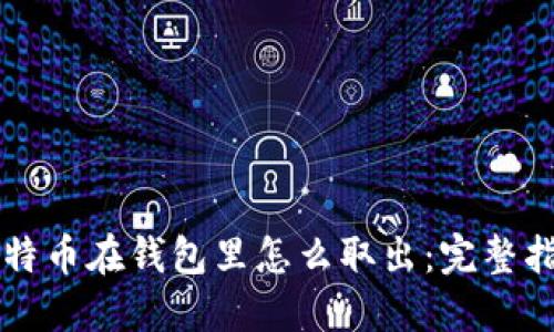 比特币在钱包里怎么取出：完整指南