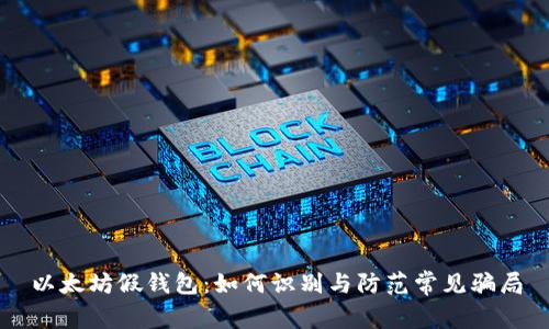 以太坊假钱包：如何识别与防范常见骗局