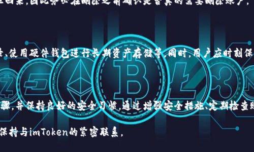   如何安全地退出imToken钱包？ / 

 guanjianci imToken钱包, 退出imToken, 安全退出, imToken使用技巧, imToken教程 /guanjianci 

在当今数字货币迅速发展的时代，电子钱包的使用变得愈发普遍。imToken作为一款知名的数字钱包，提供了安全、方便的资产管理体验。不过，许多用户在使用imToken钱包时，可能会遇到如何安全退出的问题。为什么安全退出重要？因为你的数字资产只有在保证私钥和身份安全的前提下才能确保安全。

本文将详细介绍如何安全退出imToken钱包，步骤驾驶具体、简单易懂，并为用户提供一些操作小技巧。同时，我们也会解答一些用户对imToken的普遍疑问，帮助大家更好的使用这一工具。

一、如何安全退出imToken钱包

退出imToken钱包的方式其实非常简单，但有些用户在这一环节可能会忽略安全性。如果你打算在公共场所或和他人共享设备后使用imToken，那么务必谨慎处理。

下面是退出imToken钱包的详细步骤：

strong步骤一：打开imToken应用/strong
首先，打开你手机上的imToken钱包应用。确保自己已经进入了主界面。

strong步骤二：进入设置/strong
在主界面上，通常会看到右上角有一个设置图标。点击该图标进入设置页面。

strong步骤三：选择退出账户/strong
在设置界面中，找到“账户”或者“安全退出”的选项，点击进入。在此界面中，你可以清晰的看到“退出账户”的选项。

strong步骤四：确认退出/strong
点击“退出账户”后，系统可能会询问你是否确认退出。此时，请仔细检查确保没有未完成的交易。如果确认无误，选择“确认退出”，退出即可。

特别需要注意的是，退出imToken钱包并不等于删除你的账户，账户信息仍会保存。如果你要在未来再次使用，直接输入密码即可快速重新登录。

二、退出imToken钱包后的注意事项

当你退出imToken钱包后，虽然隐私和安全性得到了增强，但仍然需要注意以下几点：

strong1. 确保设备安全/strong
在使用其他人的设备或公共设备时，务必确保该设备没有保存你的账户信息。最好是使用完毕后立即清除浏览器缓存或应用数据。

strong2. 更改密码/strong
如果在公共场所使用，建议事后更改imToken钱包的密码，以防止账户被他人访问。

strong3. 启用双重验证/strong
为了提高账户的安全性，建议开启双重认证，在进行重要操作时提供额外的安全验证。

strong4. 定期检查账户活动/strong
定期查看账户的活动记录，确保没有异常交易发生。如果发现可疑活动，立即采取措施。

三、imToken钱包常见问题解答

尽管我们在此已经尽量详细介绍了退出imToken钱包的方法，但用户在使用中可能会遇到一些其他问题。以下是对一些常见问题的解答：

h41. imToken钱包安全吗？/h4

imToken钱包使用了多种安全措施来保证用户资金安全。它采用了冷存储、多重签名、私钥离线储存等技术，最大限度地保护用户资产不被损失。此外，用户也需加强自身安全意识，通过设置强密码和双重验证等方式来确保账户的安全性。

h42. 如果忘记imToken钱包的密码怎么办？/h4

如果用户忘记了imToken钱包的密码，可尝试使用备份助记词进行恢复。助记词是在创建钱包时系统生成且用户需要妥善保存的。如果未备份，则可能无能为力，因此建议用户在首次使用时尽快备份助记词并存放在安全的地方。

h43. imToken钱包能否恢复已经删除的账户？/h4

如果用户删除了imToken钱包中的某个账户，并且没有备份该账户的助记词，则该账户将无法恢复。一旦删除，没有任何途径回来，因此务必在删除之前确认是否真的需要删除账户。

h44. 如何提高imToken钱包的安全性？/h4

用户可以通过多种方式增强imToken钱包的安全性，包括但不限于：开启双重验证、使用强且复杂的密码、定期检查交易记录、使用硬件钱包进行长期资产存储等。同时，用户应时刻保持警惕，避免在不安全的网络环境下进行交易。

四、总结

imToken钱包的使用在方便管理数字资产的同时，也存在一定的安全风险。因此，用户在使用时务必遵循安全退出的各项步骤，并保持良好的安全习惯。通过增强安全措施、定期检查账户活动，用户可以更安全地使用imToken钱包。

希望本文能对广大imToken用户有所帮助，让大家在使用过程中更加安心、安全。如果您还有其他问题，欢迎随时进行咨询，保持与imToken的紧密联系。