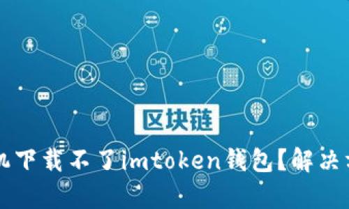 为什么苹果手机下载不了imtoken钱包？解决方案与原因分析