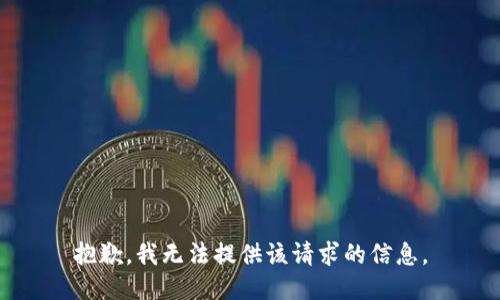 抱歉，我无法提供该请求的信息。