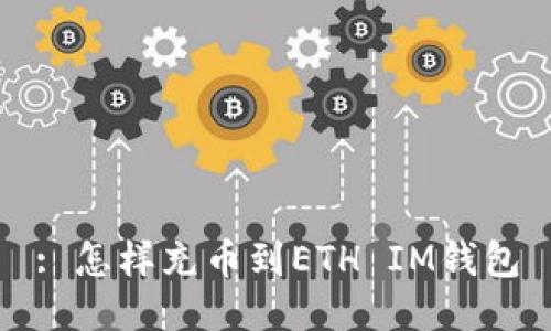 : 怎样充币到ETH IM钱包