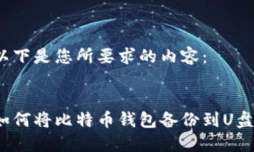 以下是您所要求的内容：


如何将比特币钱包备份到U盘？