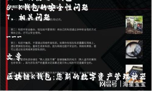提纲

1. 和关键词
2. 区块链钱包的定义
3. 区块链钱包的种类
4. K钱包的功能特点
5. 如何使用K钱包
6. K钱包的安全性问题
7. 相关问题

---

文章

区块链K钱包：您新的数字资产管理神器