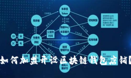 如何加盟开设区块链钱包店铺？