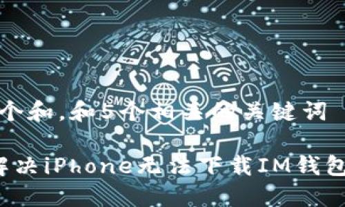 思考一个和，和5个相关的关键词 

 如何解决iPhone无法下载IM钱包的问题