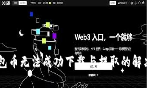 IM钱包币无法成功下载与提取的解决方案