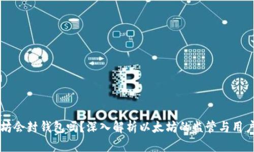 以太坊会封钱包吗？深入解析以太坊的监管与用户权益