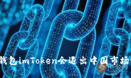 冷钱包imToken会退出中国市场吗？