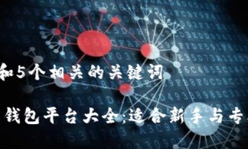 思考一个和 和5个相关的关键词

: 比特币交易钱包平台大全：适合新手与专业人士的选择