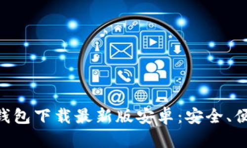 比特币钱包下载最新版安卓：安全、便捷、实用