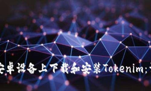 如何在安卓设备上下载和安装Tokenim：详细指南