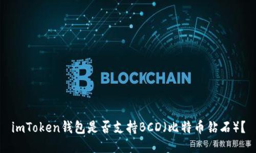imToken钱包是否支持BCD（比特币钻石）？