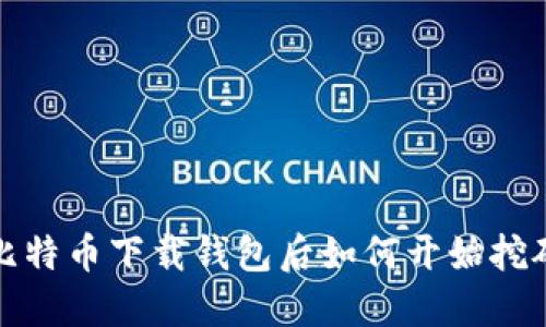  比特币下载钱包后如何开始挖矿？