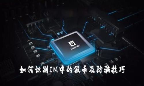 如何识别IM中的假币及防骗技巧